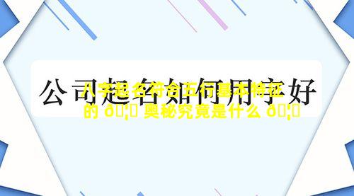 八字起名符合五行基本特征的 🦈 奥秘究竟是什么 🦅